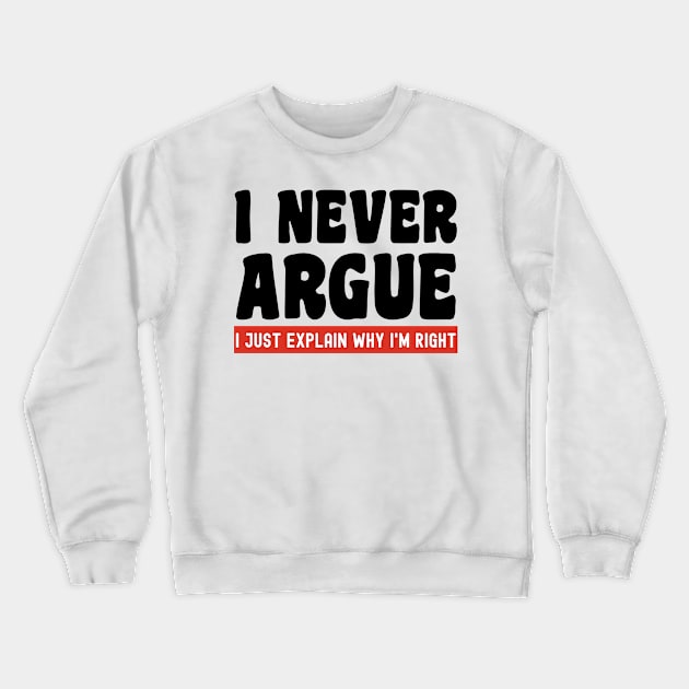 I Never Argue, I Just Explain Why I'm Right Crewneck Sweatshirt by Xtian Dela ✅